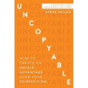 Uncopyable: How to Create an Unfair Advantage Over Your Competition (Updated and